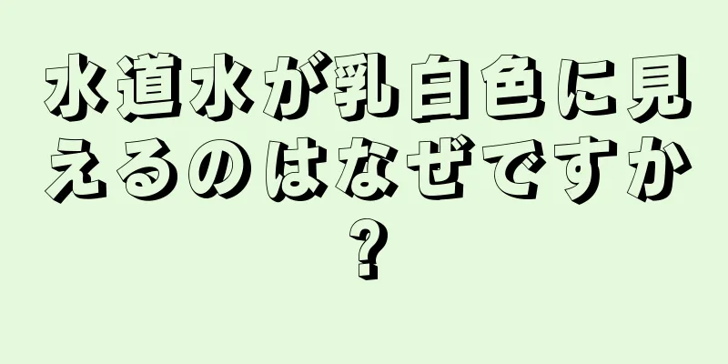 水道水が乳白色に見えるのはなぜですか?