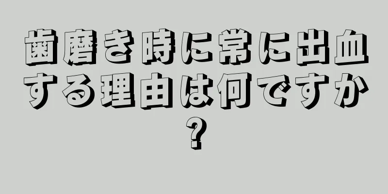 歯磨き時に常に出血する理由は何ですか?