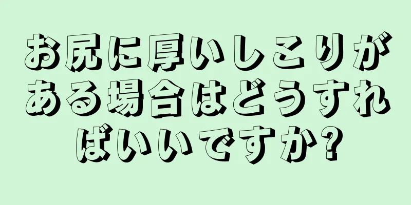 お尻に厚いしこりがある場合はどうすればいいですか?