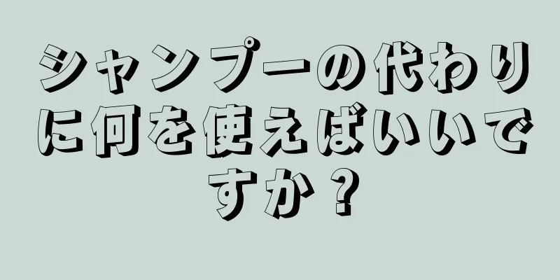 シャンプーの代わりに何を使えばいいですか？