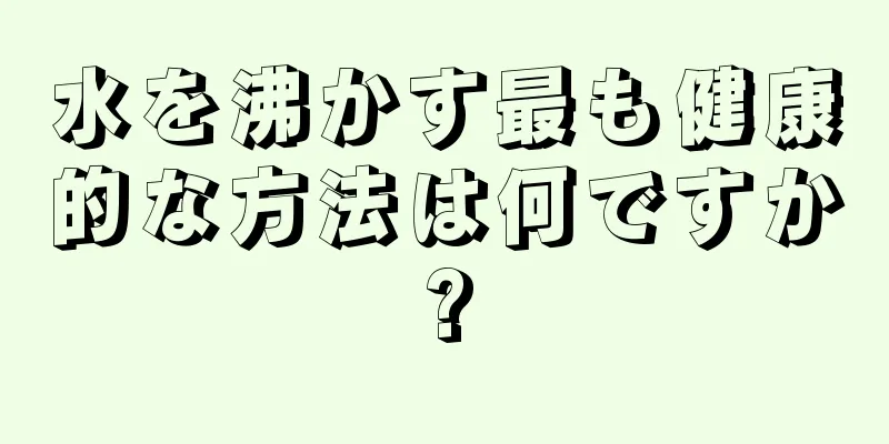 水を沸かす最も健康的な方法は何ですか?