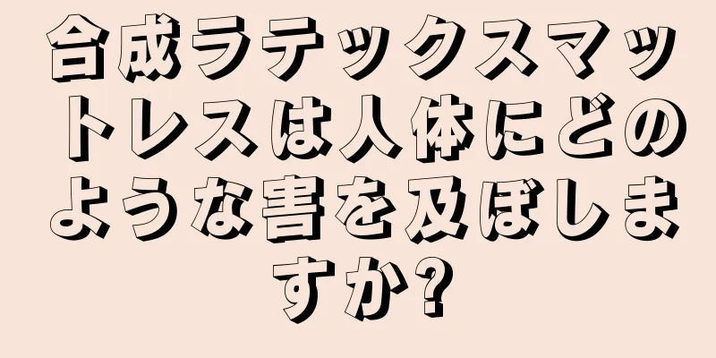 合成ラテックスマットレスは人体にどのような害を及ぼしますか?