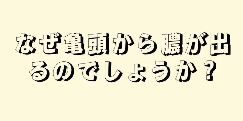 なぜ亀頭から膿が出るのでしょうか？