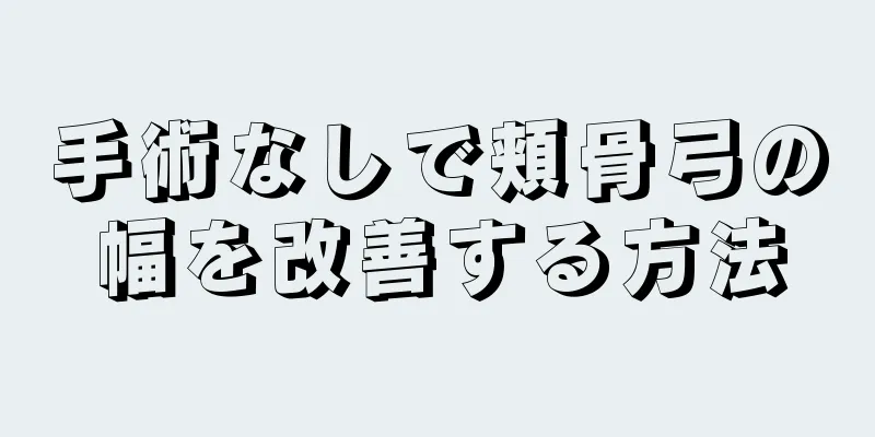 手術なしで頬骨弓の幅を改善する方法