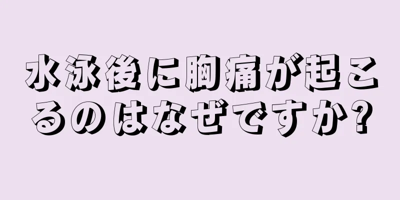 水泳後に胸痛が起こるのはなぜですか?