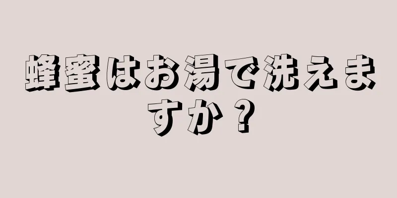 蜂蜜はお湯で洗えますか？