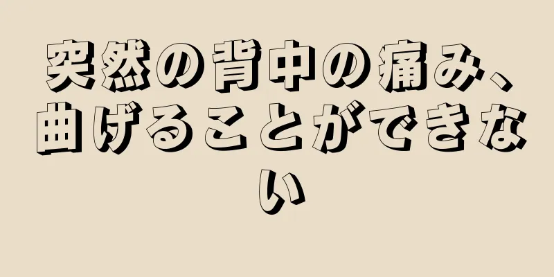 突然の背中の痛み、曲げることができない