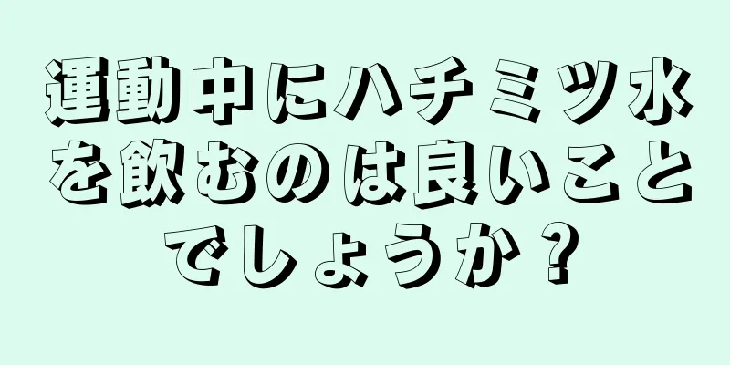 運動中にハチミツ水を飲むのは良いことでしょうか？