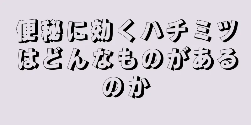 便秘に効くハチミツはどんなものがあるのか