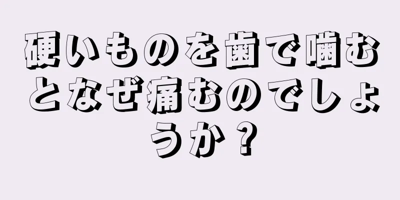 硬いものを歯で噛むとなぜ痛むのでしょうか？