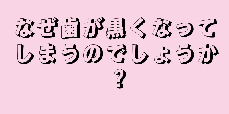 なぜ歯が黒くなってしまうのでしょうか？