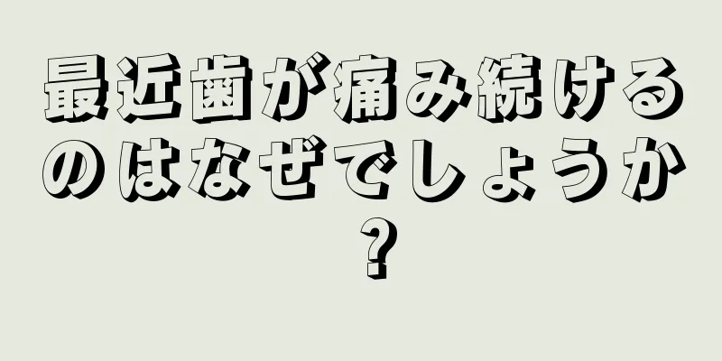 最近歯が痛み続けるのはなぜでしょうか？