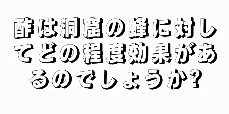 酢は洞窟の蜂に対してどの程度効果があるのでしょうか?