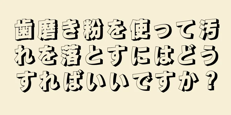 歯磨き粉を使って汚れを落とすにはどうすればいいですか？