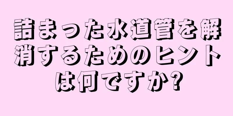 詰まった水道管を解消するためのヒントは何ですか?