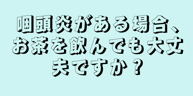 咽頭炎がある場合、お茶を飲んでも大丈夫ですか？