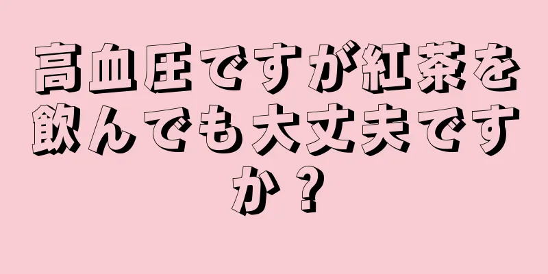 高血圧ですが紅茶を飲んでも大丈夫ですか？