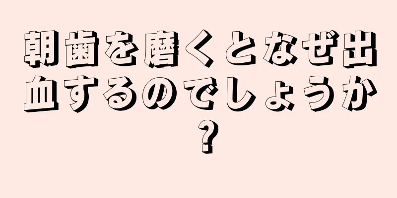 朝歯を磨くとなぜ出血するのでしょうか？