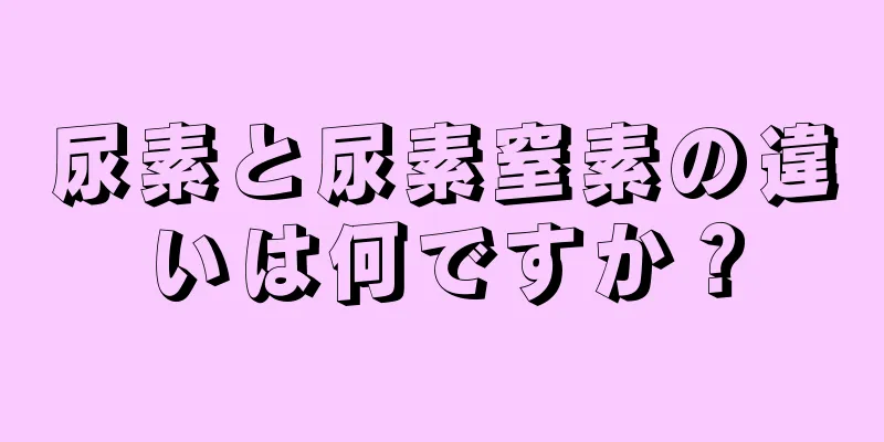 尿素と尿素窒素の違いは何ですか？