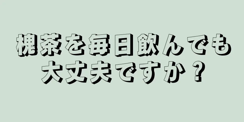 槐茶を毎日飲んでも大丈夫ですか？