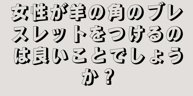 女性が羊の角のブレスレットをつけるのは良いことでしょうか？