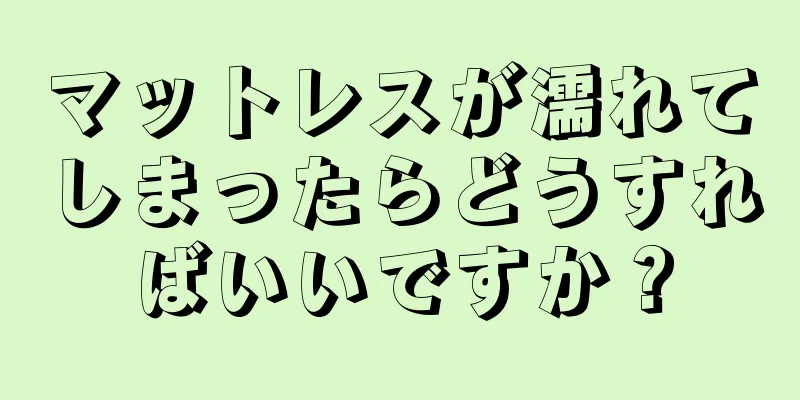 マットレスが濡れてしまったらどうすればいいですか？