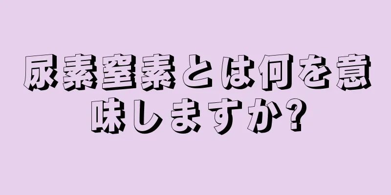 尿素窒素とは何を意味しますか?