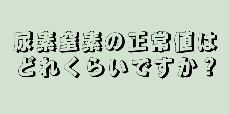 尿素窒素の正常値はどれくらいですか？