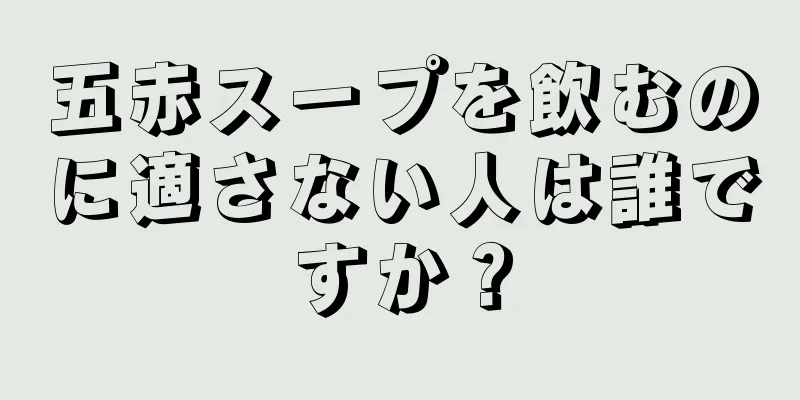 五赤スープを飲むのに適さない人は誰ですか？