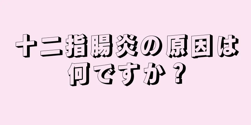 十二指腸炎の原因は何ですか？