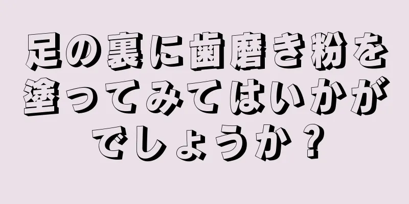 足の裏に歯磨き粉を塗ってみてはいかがでしょうか？