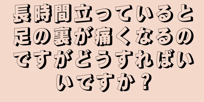 長時間立っていると足の裏が痛くなるのですがどうすればいいですか？