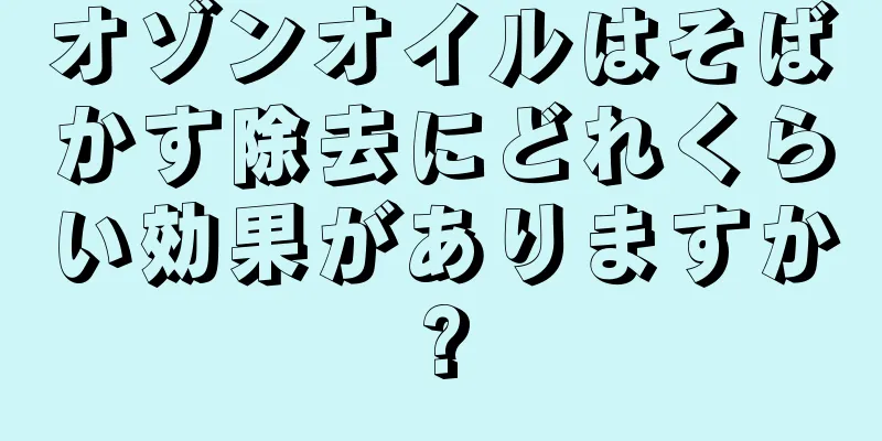 オゾンオイルはそばかす除去にどれくらい効果がありますか?