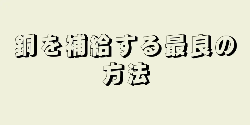 銅を補給する最良の方法