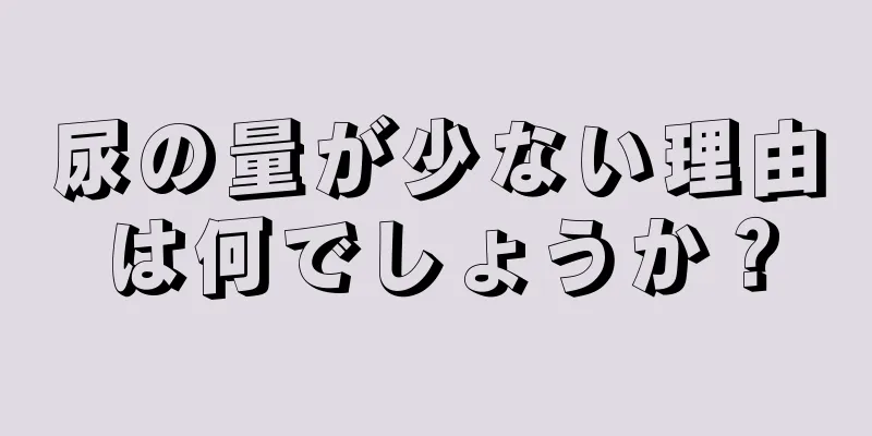 尿の量が少ない理由は何でしょうか？