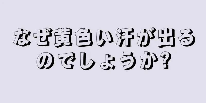 なぜ黄色い汗が出るのでしょうか?