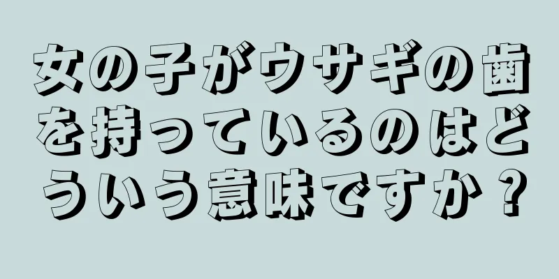 女の子がウサギの歯を持っているのはどういう意味ですか？