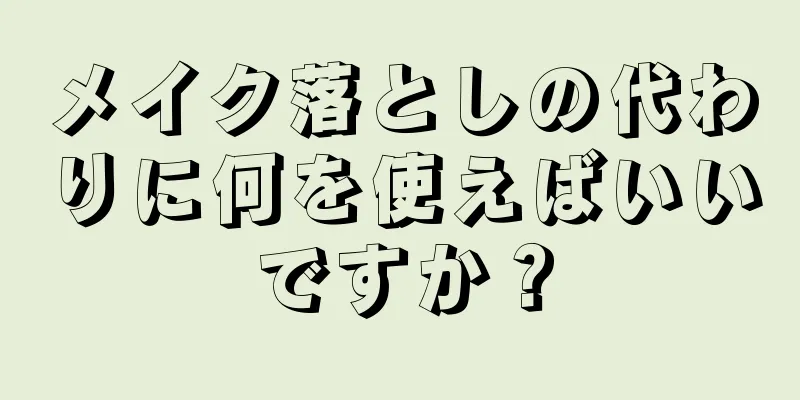 メイク落としの代わりに何を使えばいいですか？