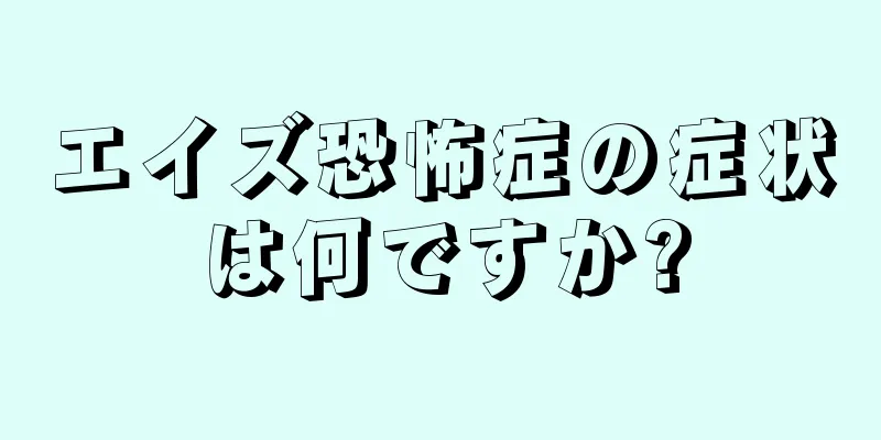 エイズ恐怖症の症状は何ですか?