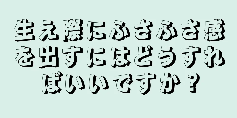 生え際にふさふさ感を出すにはどうすればいいですか？