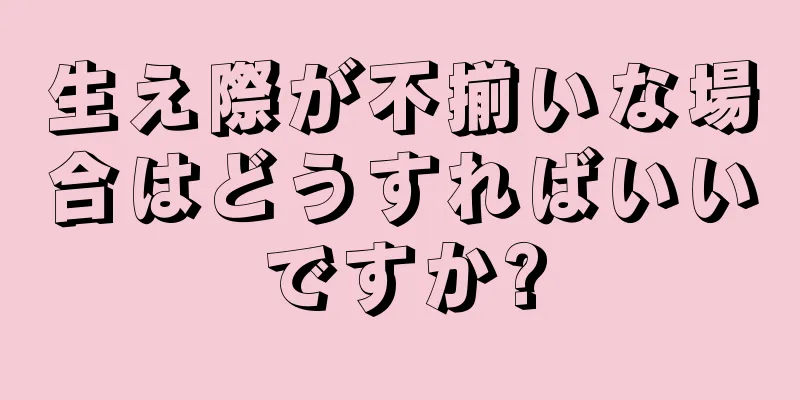 生え際が不揃いな場合はどうすればいいですか?