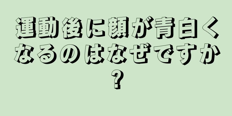 運動後に顔が青白くなるのはなぜですか?