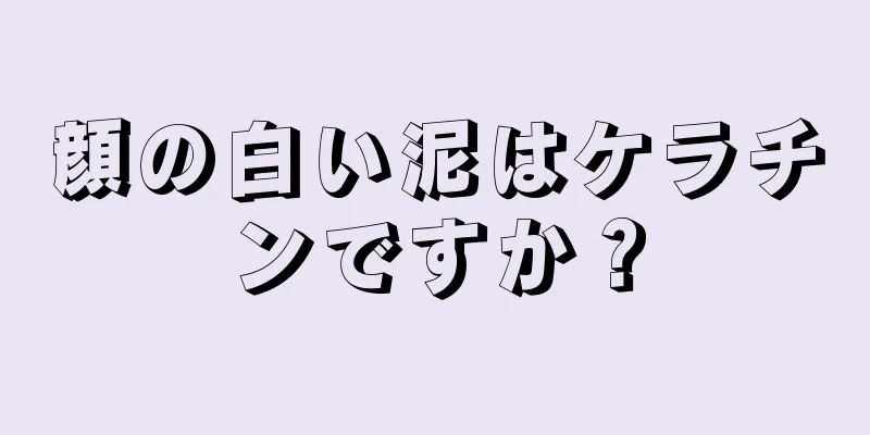 顔の白い泥はケラチンですか？