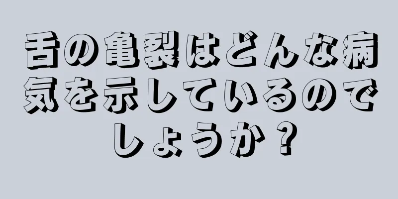 舌の亀裂はどんな病気を示しているのでしょうか？