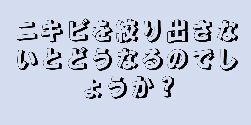 ニキビを絞り出さないとどうなるのでしょうか？