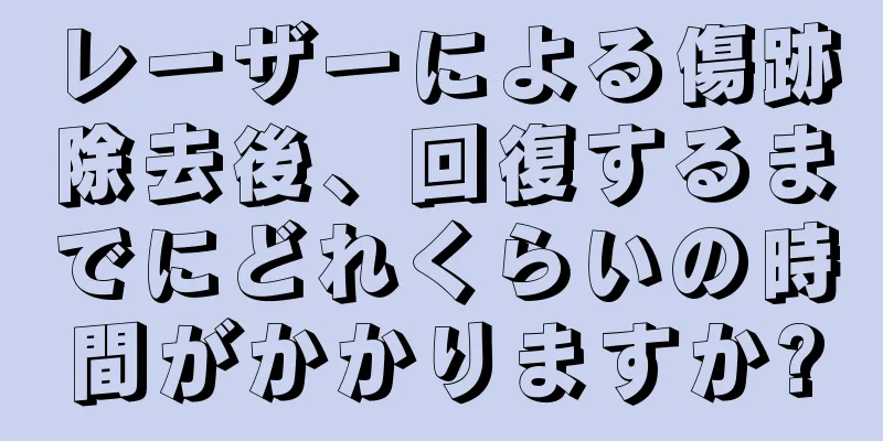 レーザーによる傷跡除去後、回復するまでにどれくらいの時間がかかりますか?