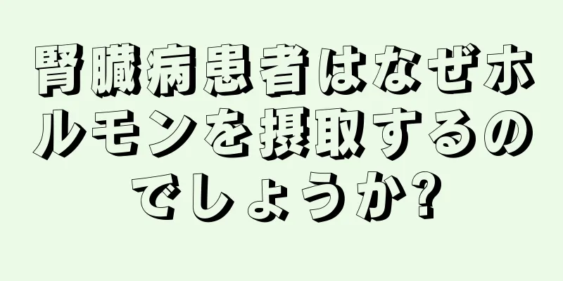 腎臓病患者はなぜホルモンを摂取するのでしょうか?