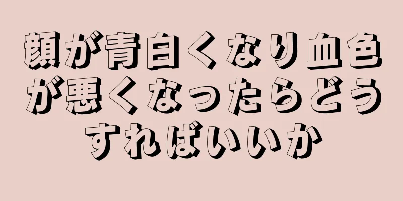 顔が青白くなり血色が悪くなったらどうすればいいか