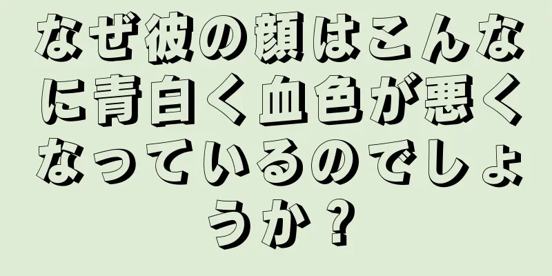 なぜ彼の顔はこんなに青白く血色が悪くなっているのでしょうか？