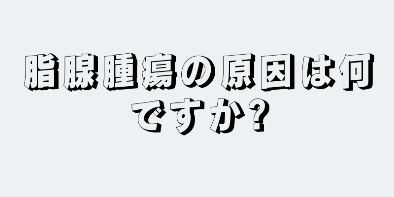 脂腺腫瘍の原因は何ですか?